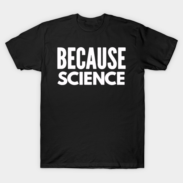 Because science Science TShirt TeePublic